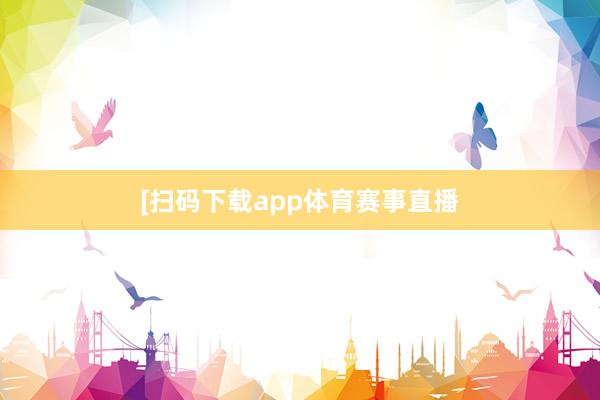 　　　　[扫码下载app体育赛事直播