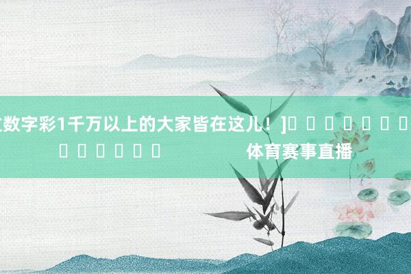 中过数字彩1千万以上的大家皆在这儿！]															                体育赛事直播