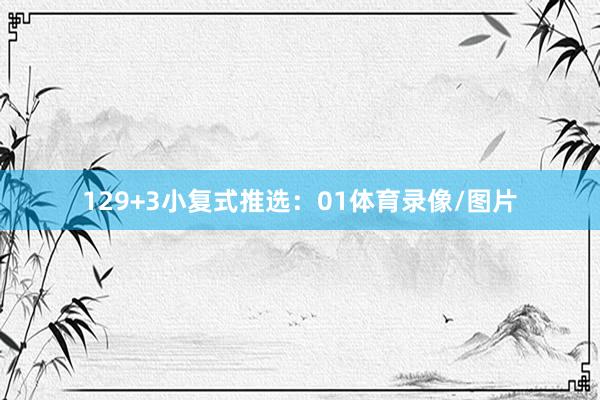12 9+3小复式推选: 01体育录像/图片