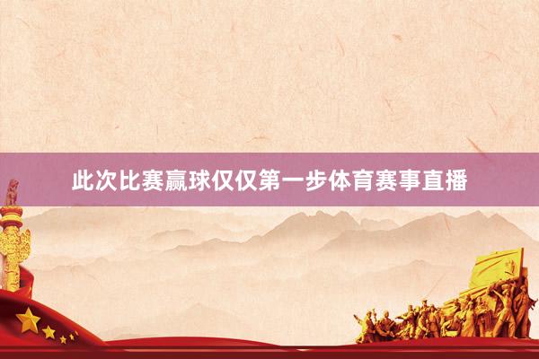 此次比赛赢球仅仅第一步体育赛事直播