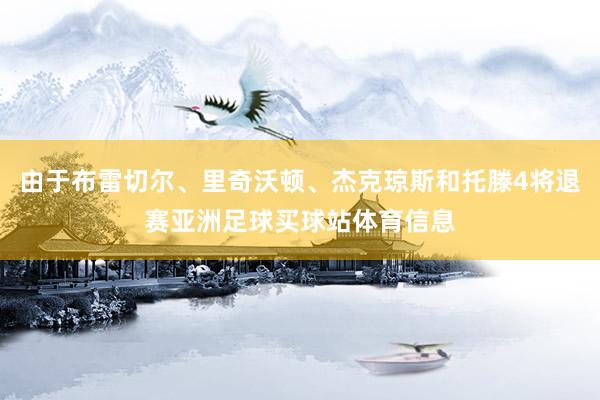 由于布雷切尔、里奇沃顿、杰克琼斯和托滕4将退赛亚洲足球买球站体育信息
