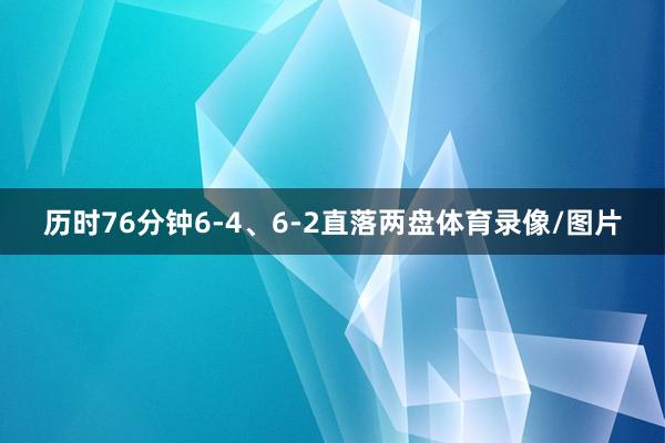历时76分钟6-4、6-2直落两盘体育录像/图片