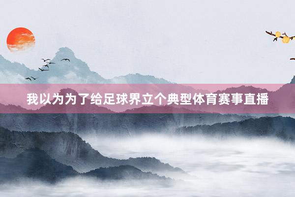 我以为为了给足球界立个典型体育赛事直播