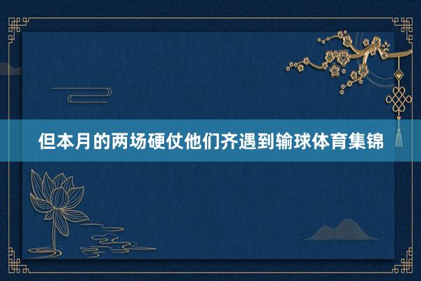 但本月的两场硬仗他们齐遇到输球体育集锦