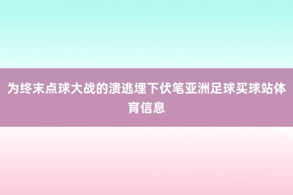 为终末点球大战的溃逃埋下伏笔亚洲足球买球站体育信息