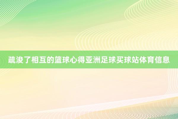 疏浚了相互的篮球心得亚洲足球买球站体育信息