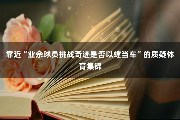 靠近“业余球员挑战奇迹是否以螳当车”的质疑体育集锦