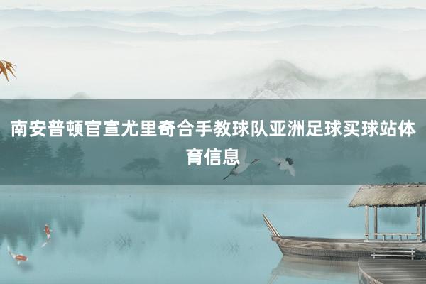南安普顿官宣尤里奇合手教球队亚洲足球买球站体育信息