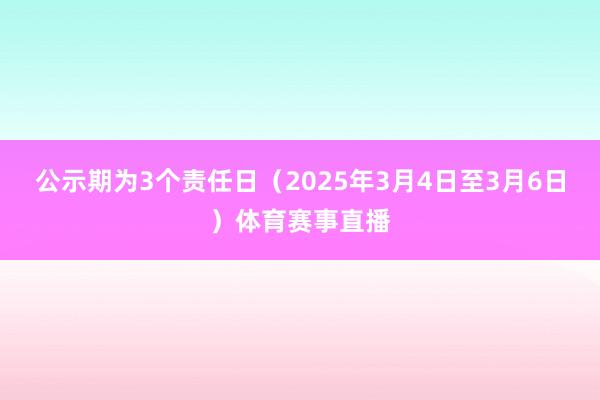 公示期为3个责任日(2025年3月4日至3月6日)体育赛事直播