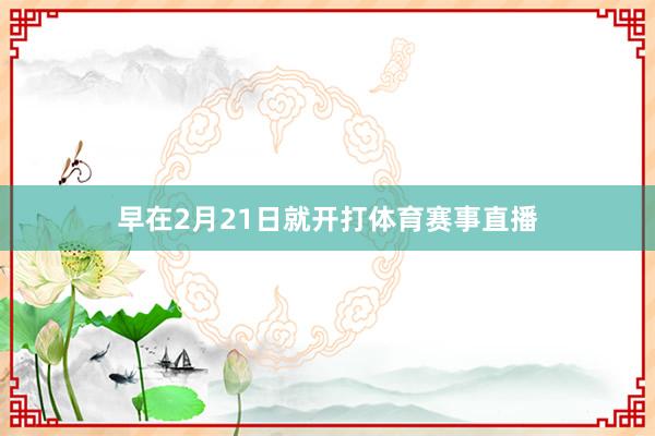早在2月21日就开打体育赛事直播