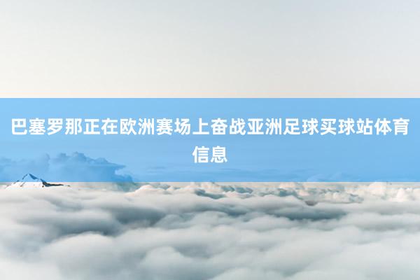 巴塞罗那正在欧洲赛场上奋战亚洲足球买球站体育信息
