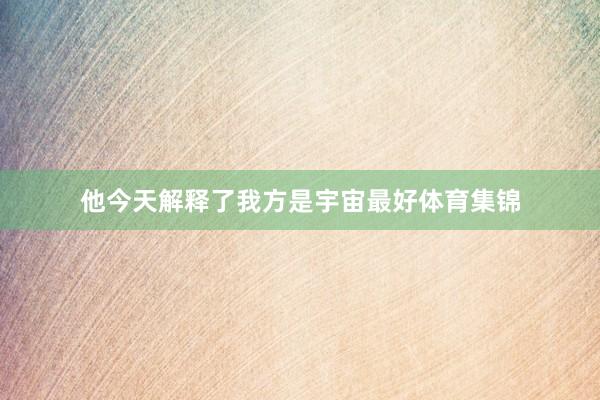 他今天解释了我方是宇宙最好体育集锦