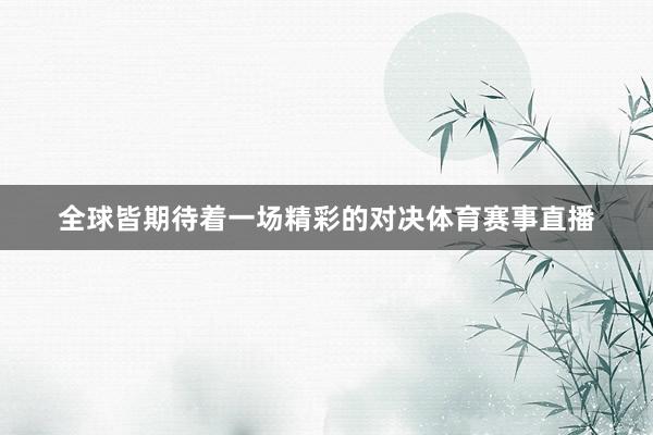 全球皆期待着一场精彩的对决体育赛事直播