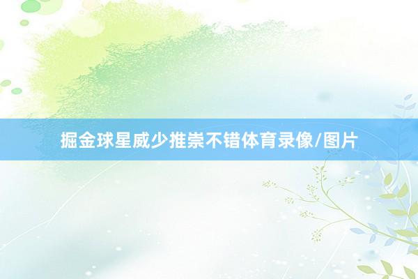 掘金球星威少推崇不错体育录像/图片