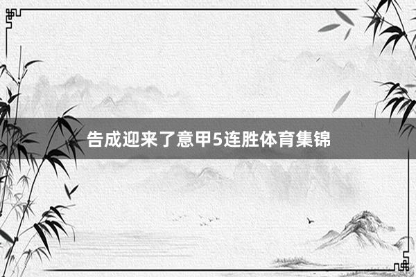 告成迎来了意甲5连胜体育集锦