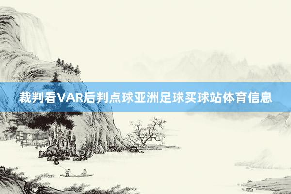 裁判看VAR后判点球亚洲足球买球站体育信息