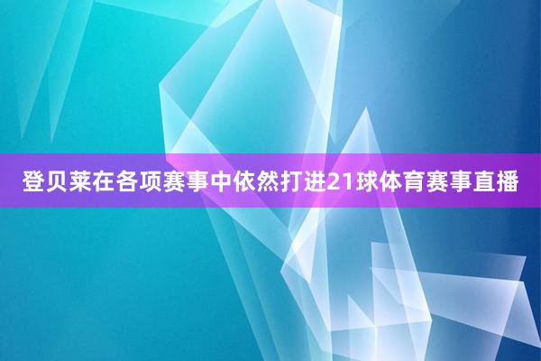 登贝莱在各项赛事中依然打进21球体育赛事直播