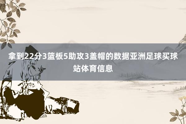 拿到22分3篮板5助攻3盖帽的数据亚洲足球买球站体育信息