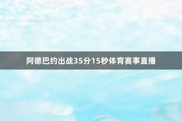 阿德巴约出战35分15秒体育赛事直播