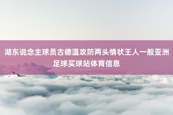 湖东说念主球员古德温攻防两头情状王人一般亚洲足球买球站体育信息