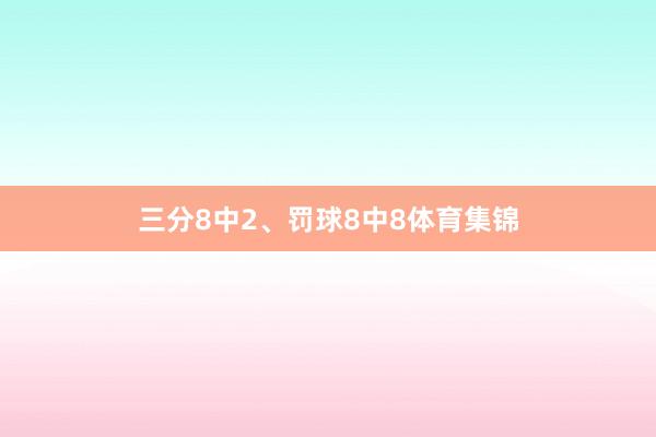 三分8中2、罚球8中8体育集锦