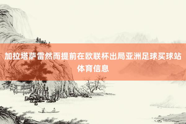 加拉塔萨雷然而提前在欧联杯出局亚洲足球买球站体育信息