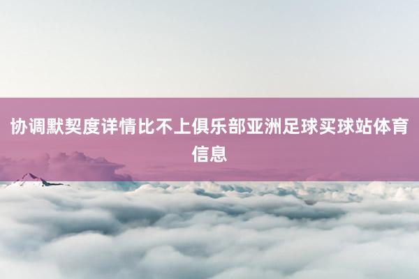 协调默契度详情比不上俱乐部亚洲足球买球站体育信息