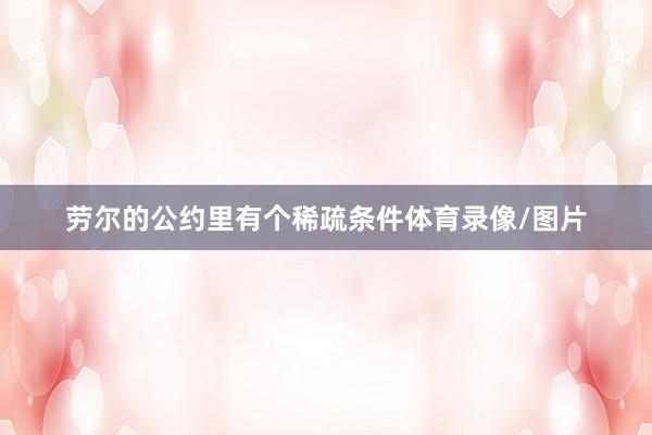 劳尔的公约里有个稀疏条件体育录像/图片