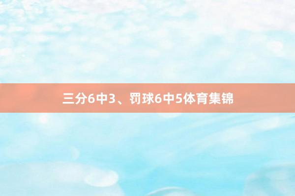 三分6中3、罚球6中5体育集锦