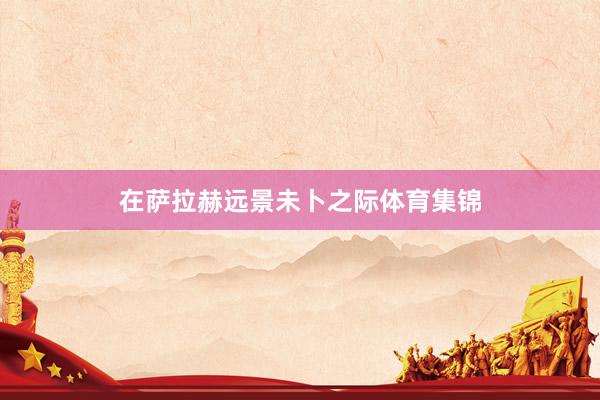 在萨拉赫远景未卜之际体育集锦