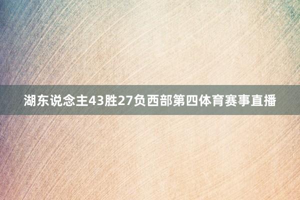 湖东说念主43胜27负西部第四体育赛事直播