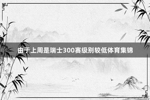 由于上周是瑞士300赛级别较低体育集锦