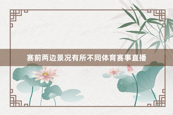 赛前两边景况有所不同体育赛事直播