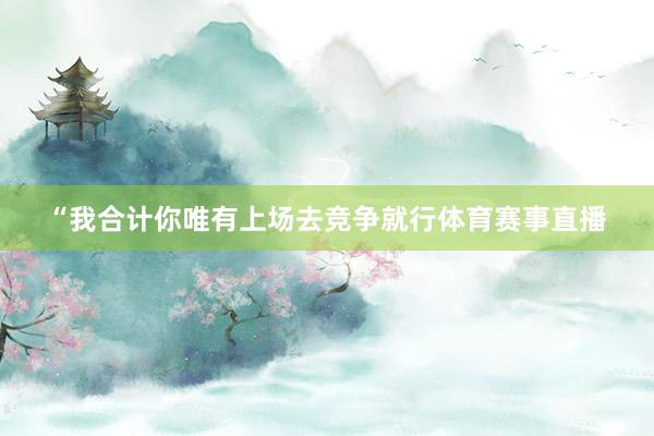 “我合计你唯有上场去竞争就行体育赛事直播
