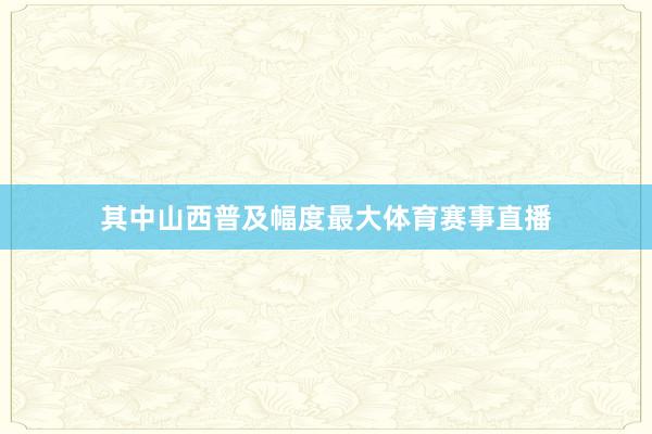 其中山西普及幅度最大体育赛事直播