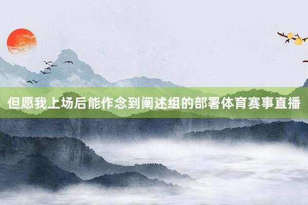 但愿我上场后能作念到阐述组的部署体育赛事直播