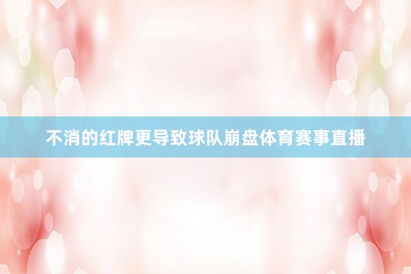 不消的红牌更导致球队崩盘体育赛事直播