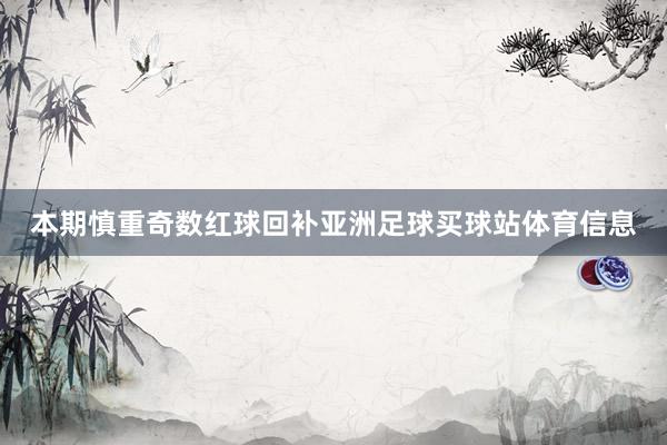 本期慎重奇数红球回补亚洲足球买球站体育信息