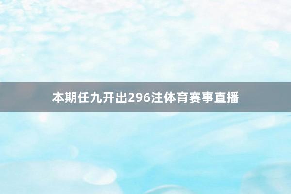 本期任九开出296注体育赛事直播