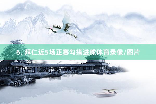 6. 拜仁近5场正赛勾搭进球体育录像/图片