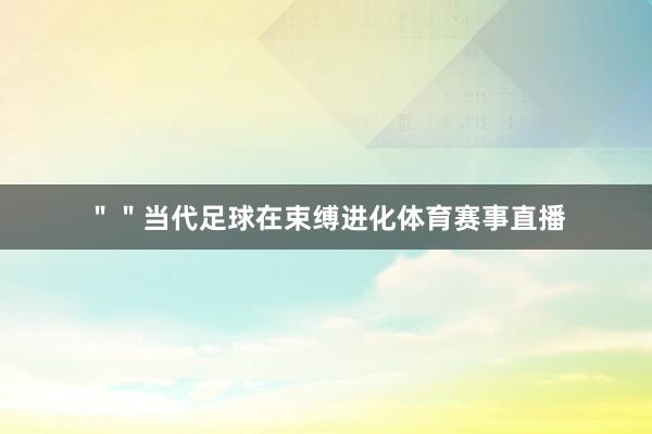 ""当代足球在束缚进化体育赛事直播