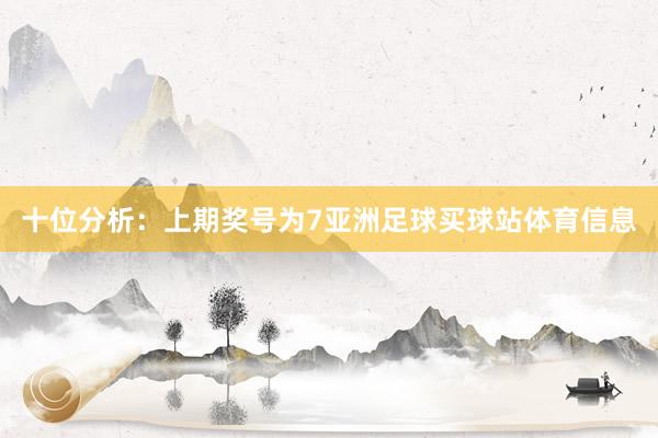 十位分析:上期奖号为7亚洲足球买球站体育信息