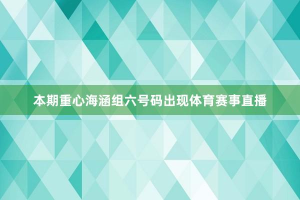 本期重心海涵组六号码出现体育赛事直播