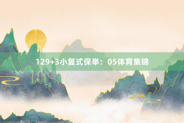 12 9+3小复式保举: 05体育集锦