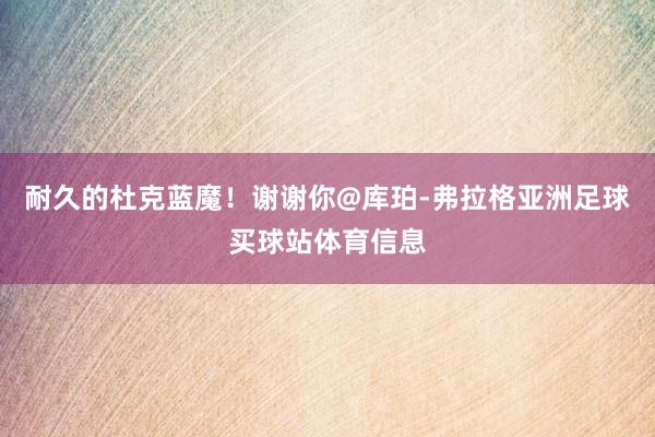 耐久的杜克蓝魔!谢谢你@库珀-弗拉格亚洲足球买球站体育信息