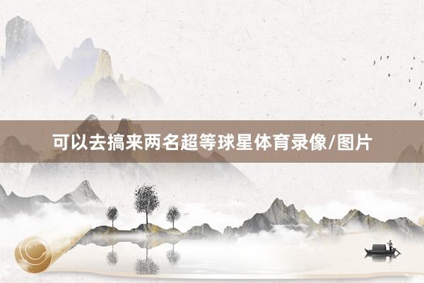 可以去搞来两名超等球星体育录像/图片
