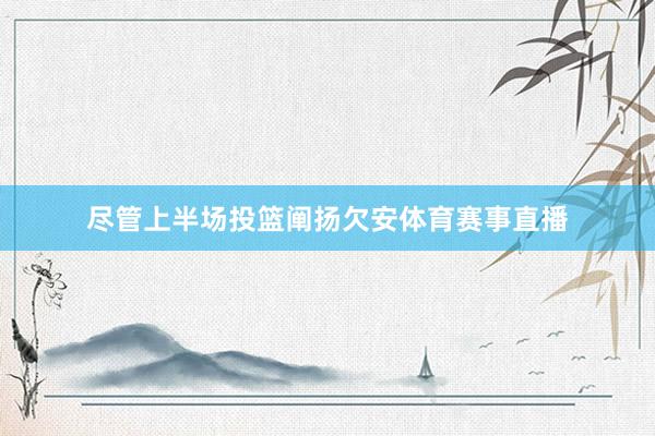 尽管上半场投篮阐扬欠安体育赛事直播
