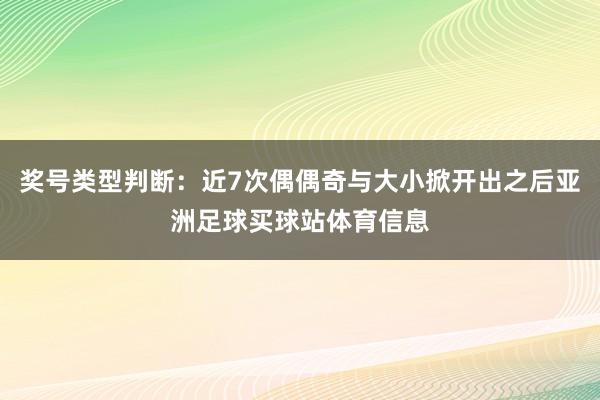 奖号类型判断：近7次偶偶奇与大小掀开出之后亚洲足球买球站体育信息