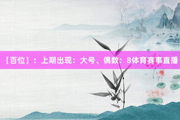 【百位】：上期出现：大号、偶数：8体育赛事直播