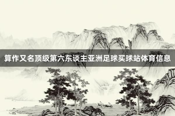 算作又名顶级第六东谈主亚洲足球买球站体育信息